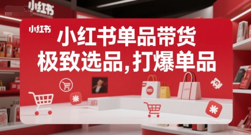 小红书单品带货，极致选品，打爆单品（更新）-小何资源库