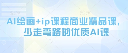 AI绘画+ip课程商业精品课，少走弯路的优质AI课-小何资源库