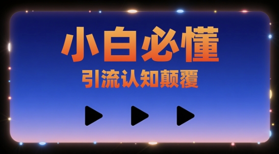 小白必懂，引流认知颠覆，三个视频讲透-小何资源库
