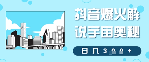 抖音爆火解说宇宙奥秘，日入3张-小何资源库