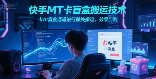 快手MT卡盲盒搬运技术，卡AI盲盒通道进行替换搬运，效果自测-小何资源库