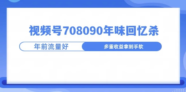 视频号708090年味玩法，越接近过年流量越大-小何资源库