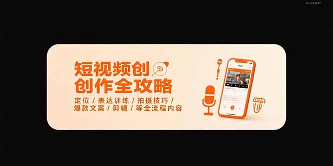 （15495期）短视频创作全攻略-7月，定位/表达训练/拍摄技巧/爆款文案/剪辑/等全流程-小何资源库