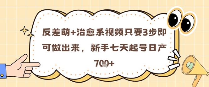 反差萌+治愈系视频只要3步即可做出来，新手七天起号日产7张-小何资源库