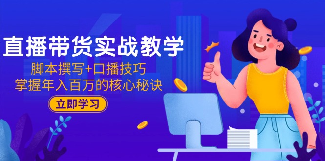 （15008期）直播带货实战教学：脚本撰写+口播技巧，掌握年入百万的核心秘诀-小何资源库