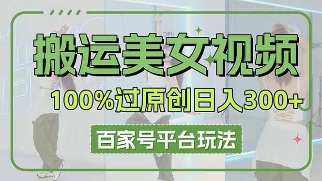 （14207期）搬运美女视频100%过原创大揭秘，百家号平台玩法，轻松日入3000+（可矩阵）-小何资源库