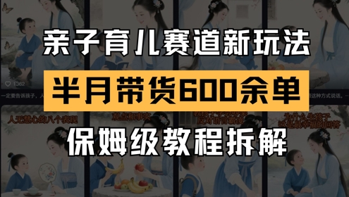 AI亲子育儿赛道新玩法，新号半个月带货600多单，保姆级教程拆解-小何资源库