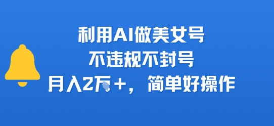 利用AI做美女号，不违规不封号，月入2W+，简单好操作-小何资源库