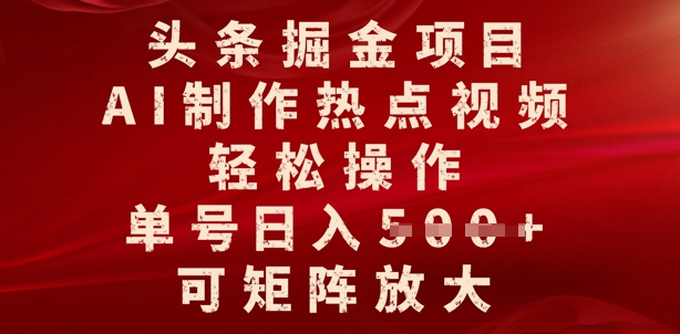 头条掘金项目，AI制作热点视频，轻松操作，单号日入多张，可矩阵放大-小何资源库