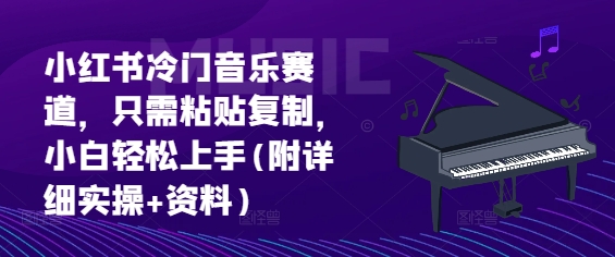 小红书冷门音乐赛道，只需粘贴复制，小白轻松上手(附详细实操+资料)-小何资源库