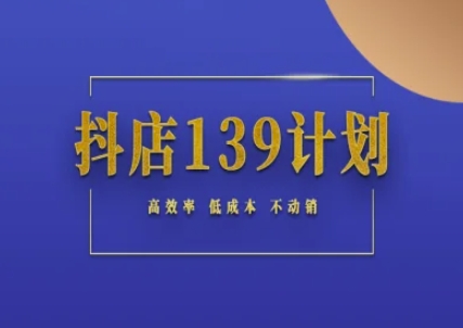 抖店139计划实录手册不动销起店实操方法论，高效率低成本不动销-小何资源库