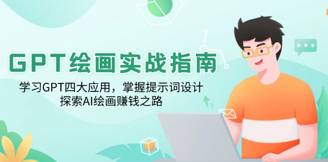 （14063期）GPT绘画实战指南：学习GPT四大应用，掌握提示词设计，探索AI绘画赚钱之路-小何资源库
