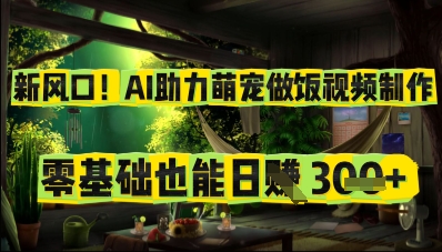 新风口！AI助力萌宠做饭视频制作，零基础也能日入3张-小何资源库