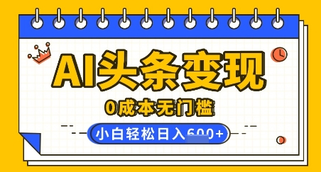 AI头条变现，0成本无门槛，简单复制粘贴，有手就行，小白轻松上手，日收益轻松多张-小何资源库