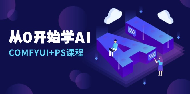 （13703期）从0开始学AI，COMFYUI+PS课程，安装详解/报错解决/图文创作/线稿控制/等等-小何资源库