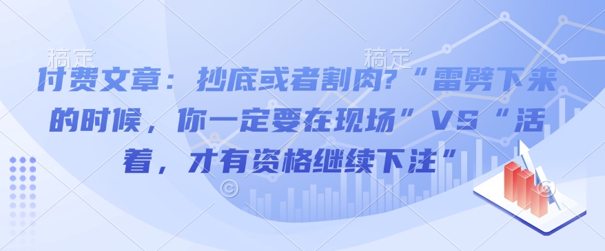 付费文章：抄底或者割肉?“雷劈下来的时候，你一定要在现场”VS“活着，才有资格继续下注”-小何资源库