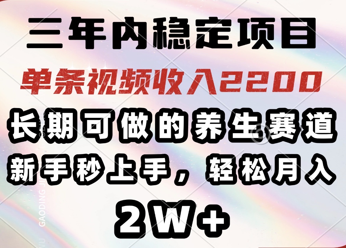 （14312期）三年内稳定项目，长期可做的养生赛道，单条视频收入2200，新手秒上手，…-小何资源库