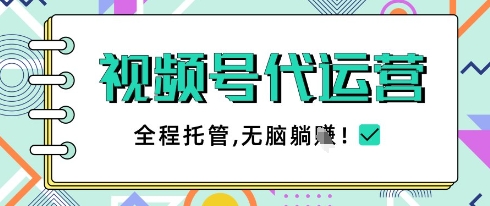 视频号代运营，团队托管计划，简单操作不限时间地点，一部手机单月轻松变现5k【揭秘】-小何资源库