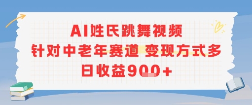 AI姓氏跳舞视频，针对中老年赛道变现方式多，日收益9张+-小何资源库