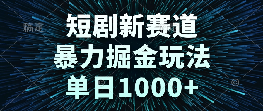 （14993期）短剧新赛道，暴力掘金玩法，单日1000+-小何资源库