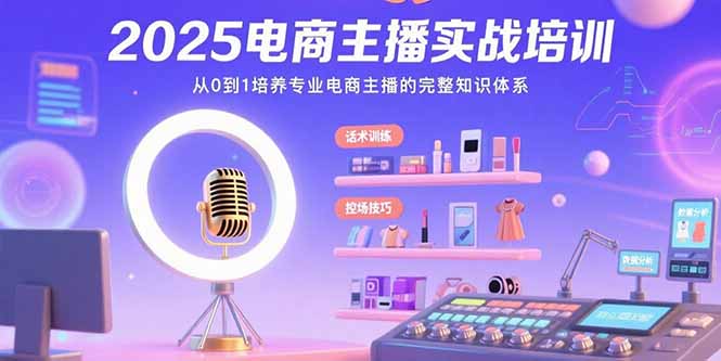 （15560期）2025电商主播实战培训：从0到1培养专业电商主播的完整知识体系-小何资源库
