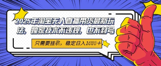 2025年淘宝无人直播带货最新玩法，独家技术不违规，稳定日入几张，小白也能当天开单-小何资源库