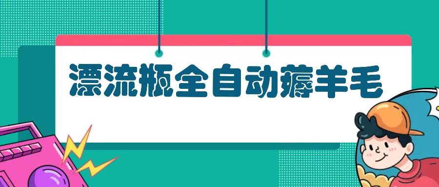 （13270期）漂流瓶全自动薅羊毛：适合小白，宝妈，上班族，操作也是十分的简单-小何资源库