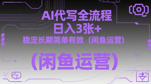 AI代写全流程，日入3张+，稳定长期简单有效（闲鱼运营）-小何资源库