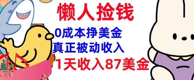 0成本挣美金，真正被动收入，1天收入87美刀，3分钟学会，懒人捡钱(实战教程)-小何资源库