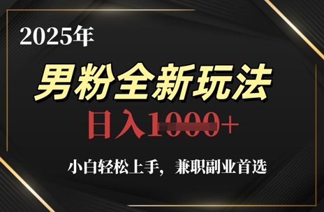 2025年男粉全新玩法，小白轻松上手，兼职副业首选，轻轻松松日入1k+-小何资源库