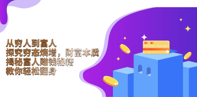 （13953期）从穷人到富人：探究穷态熵增，财富本质，揭秘富人赚钱秘籍，教你轻松翻身-小何资源库
