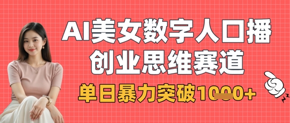 AI美女数字人口播商业思维赛道，单日暴力突破1k+-小何资源库