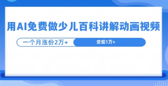 用AI免费做少儿百科讲解动画视频，1个月涨粉2w+-小何资源库