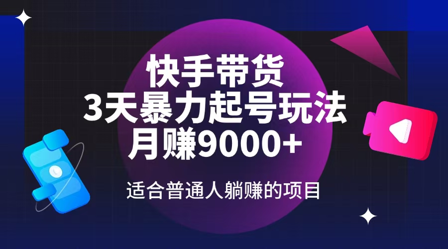（14326期）快手带货，3天起号暴力玩法，月赚9000+，适合普通人躺赚的项目-小何资源库