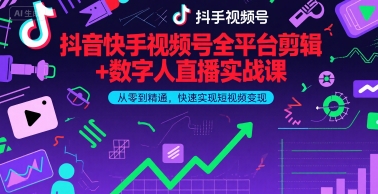 抖音快手视频号全平台剪辑+数字人直播实战课，从零到精通，快速实现短视频变现(更新6月)​-小何资源库