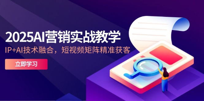 （14812期）2025AI营销实战教学-5月，IP+AI技术融合，短视频矩阵精准获客-小何资源库