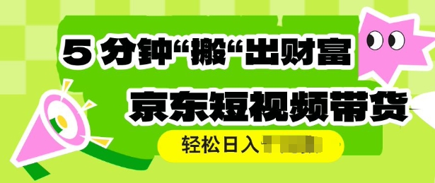 京东短视频带货，操作简单直接搬运，轻松日入多张-小何资源库