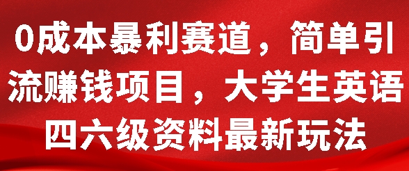 0成本暴利赛道，简单引流项目，大学生英语四六级资料最新玩法-小何资源库