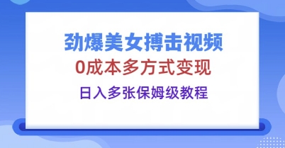 劲爆美女搏击视频，0成本多方式变现，日入多张保姆级教程-小何资源库