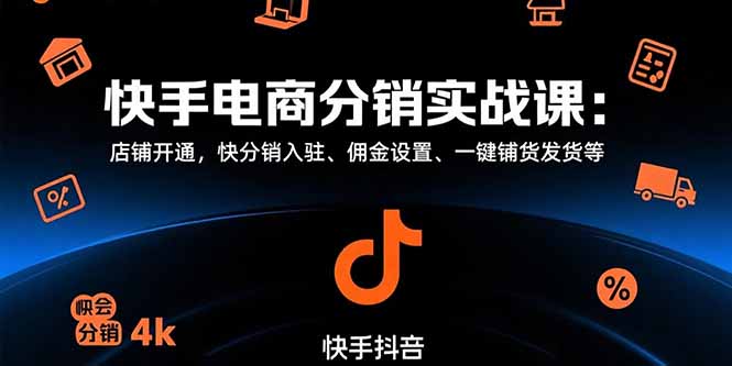 （15523期）快手电商分销实战课：店铺开通，快分销入驻、佣金设置、一键铺货发货等-小何资源库