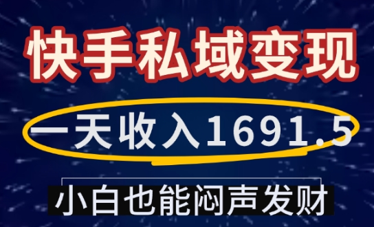 一天收入1691.5，快手私域变现，小白也能闷声发财-小何资源库