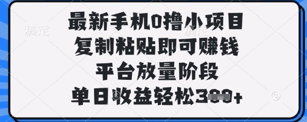 最新手机0撸小项目，复制粘贴即可挣钱，平台放量阶段，单日收益轻松3张+【揭秘】-小何资源库