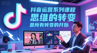 抖音运营系列课程，思维的转变，是所有转变的开始-小何资源库