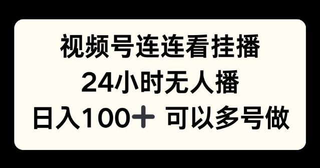视频号连连看挂播，24小时无人播，日入100+可多号操作-小何资源库