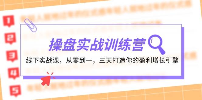 操盘实操训练营：线下实战课，从零到一，三天打造你的盈利增长引擎-小何资源库