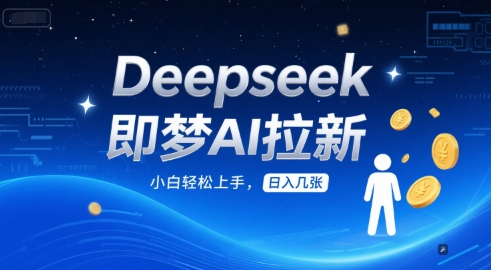 Deepseek即梦AI拉新，小白轻松上手，日入几张-小何资源库