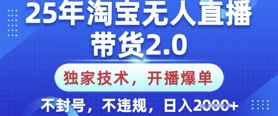 25年淘宝无人直播带货2.0.独家技术，开播爆单，纯小白易上手，不封号，不违规，日入多张【揭秘】-小何资源库