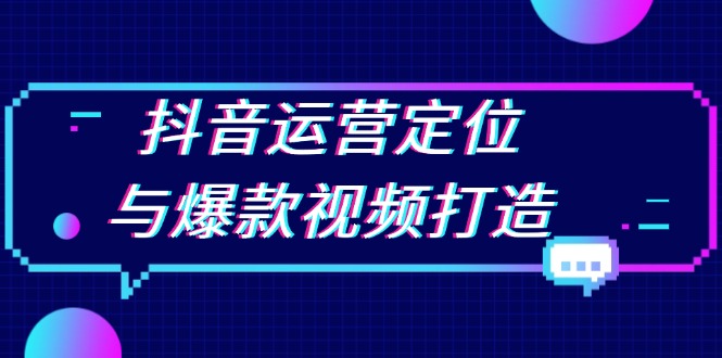 （13548期）抖音运营定位与爆款视频打造：定位运营方向，挖掘爆款选题，提升播放量-小何资源库