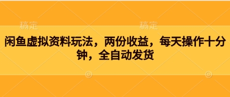 闲鱼虚拟资料玩法，两份收益，每天操作十分钟，全自动发货-小何资源库