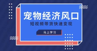 宠物赛道快速变现精品课，宠物经济风口，短视频带货快速变现-小何资源库